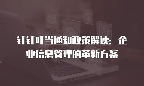 钉钉叮当通知政策解读：企业信息管理的革新方案