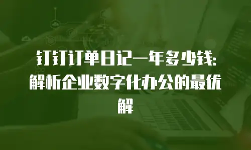 钉钉订单日记一年多少钱：解析企业数字化办公的最优解