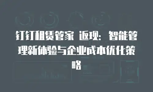 钉钉租赁管家 返现：智能管理新体验与企业成本优化策略
