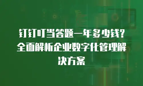 钉钉叮当答题一年多少钱？全面解析企业数字化管理解决方案