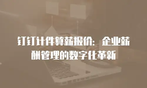 钉钉计件算薪报价：企业薪酬管理的数字化革新