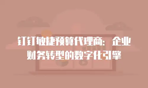 钉钉敏捷预算代理商：企业财务转型的数字化引擎