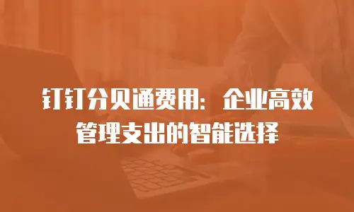 钉钉分贝通费用：企业高效管理支出的智能选择