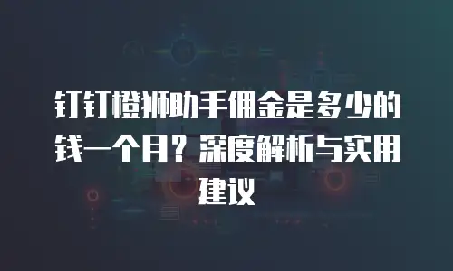 钉钉橙狮助手佣金是多少的钱一个月？深度解析与实用建议