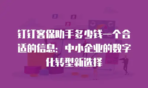 钉钉客保助手多少钱一个合适的信息：中小企业的数字化转型新选择