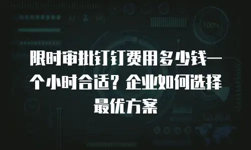 限时审批钉钉费用多少钱一个小时合适？企业如何选择最优方案