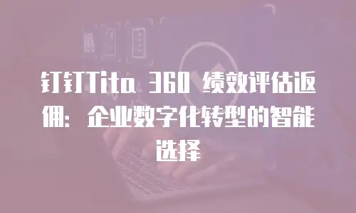 钉钉Tita 360 绩效评估返佣：企业数字化转型的智能选择