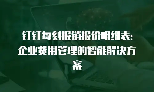 钉钉每刻报销报价明细表：企业费用管理的智能解决方案