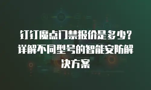 钉钉魔点门禁报价是多少？详解不同型号的智能安防解决方案