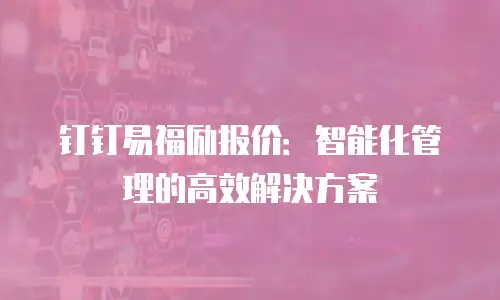 钉钉易福励报价：智能化管理的高效解决方案