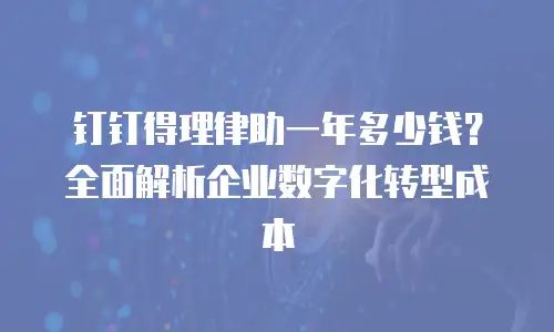 钉钉得理律助一年多少钱？全面解析企业数字化转型成本