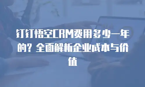 钉钉悟空CRM费用多少一年的？全面解析企业成本与价值
