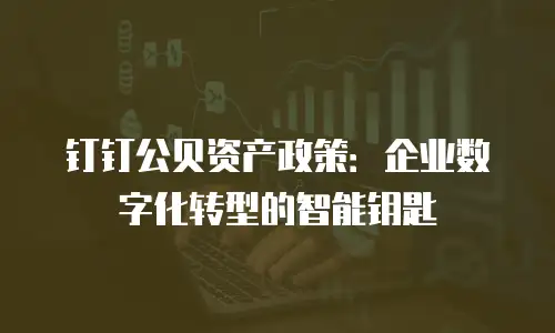 钉钉公贝资产政策：企业数字化转型的智能钥匙