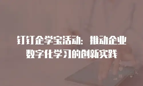 钉钉企学宝活动：推动企业数字化学习的创新实践