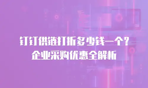 钉钉供链打折多少钱一个？企业采购优惠全解析