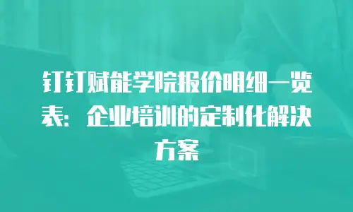 钉钉赋能学院报价明细一览表：企业培训的定制化解决方案