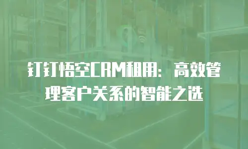 钉钉悟空CRM租用：高效管理客户关系的智能之选
