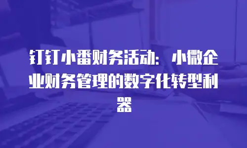 钉钉小番财务活动：小微企业财务管理的数字化转型利器