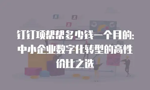 钉钉项帮帮多少钱一个月的：中小企业数字化转型的高性价比之选