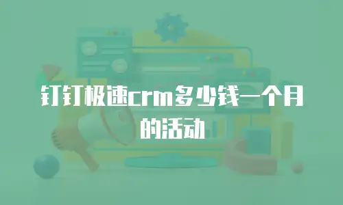 钉钉极速crm多少钱一个月的活动