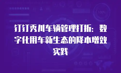 钉钉秀川车辆管理打折：数字化用车新生态的降本增效实践