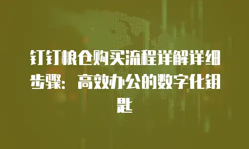 钉钉粮仓购买流程详解详细步骤：高效办公的数字化钥匙
