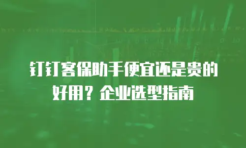 钉钉客保助手便宜还是贵的好用？企业选型指南