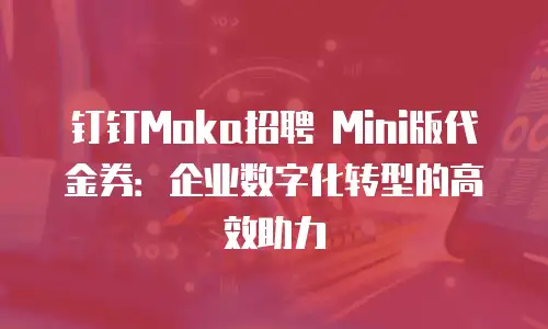 钉钉Moka招聘 Mini版代金券：企业数字化转型的高效助力