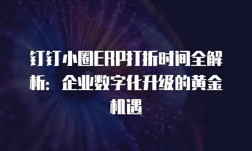 钉钉小圈ERP打折时间全解析：企业数字化升级的黄金机遇
