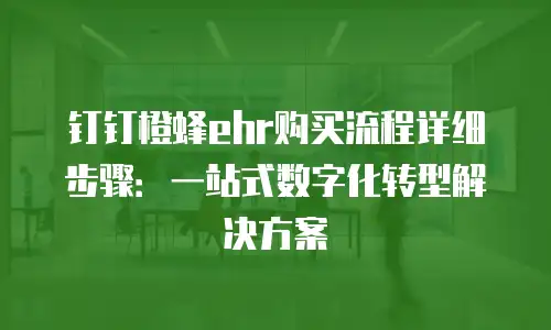 钉钉橙蜂ehr购买流程详细步骤：一站式数字化转型解决方案