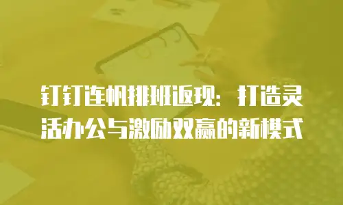 钉钉连帆排班返现：打造灵活办公与激励双赢的新模式