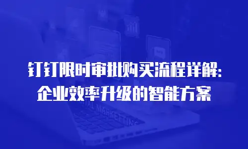 钉钉限时审批购买流程详解：企业效率升级的智能方案