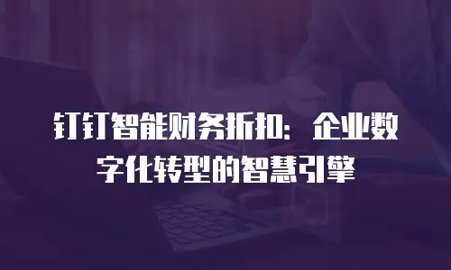 钉钉智能财务折扣：企业数字化转型的智慧引擎