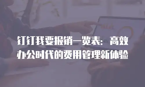 钉钉我要报销一览表：高效办公时代的费用管理新体验