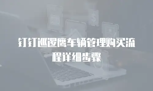 钉钉巡逻鹰车辆管理购买流程详细步骤