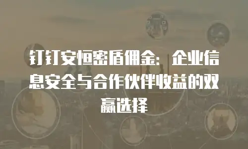 钉钉安恒密盾佣金：企业信息安全与合作伙伴收益的双赢选择
