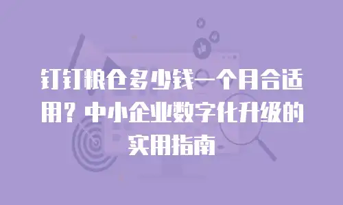 钉钉粮仓多少钱一个月合适用？中小企业数字化升级的实用指南
