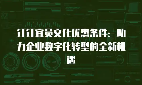 钉钉宜员文化优惠条件：助力企业数字化转型的全新机遇