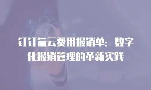 钉钉氚云费用报销单：数字化报销管理的革新实践
