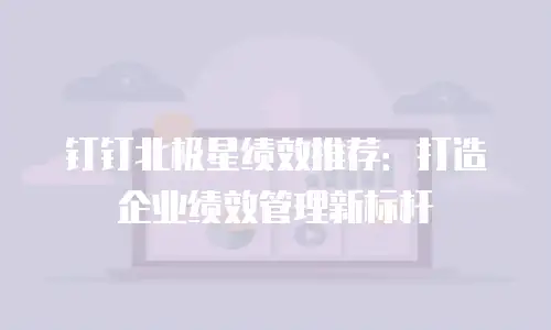 钉钉北极星绩效推荐：打造企业绩效管理新标杆