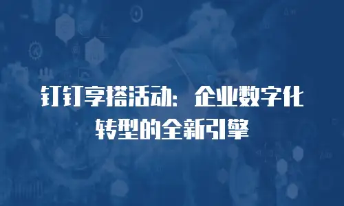 钉钉享搭活动：企业数字化转型的全新引擎