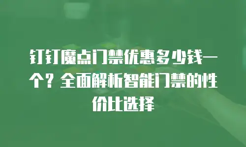 钉钉魔点门禁优惠多少钱一个？全面解析智能门禁的性价比选择
