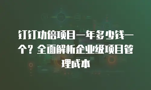 钉钉功倍项目一年多少钱一个？全面解析企业级项目管理成本