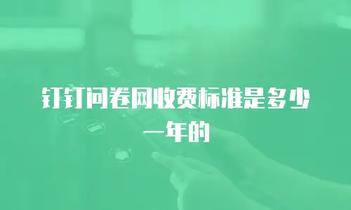 钉钉问卷网收费标准是多少一年的