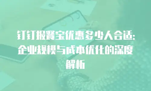 钉钉报餐宝优惠多少人合适：企业规模与成本优化的深度解析