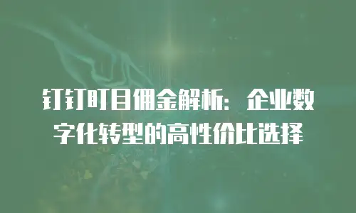 钉钉盯目佣金解析：企业数字化转型的高性价比选择