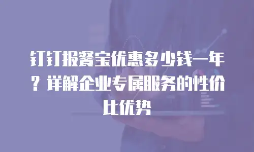 钉钉报餐宝优惠多少钱一年？详解企业专属服务的性价比优势