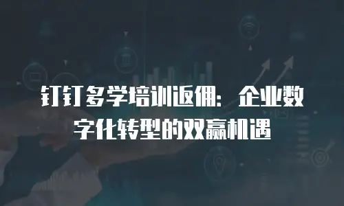 钉钉多学培训返佣：企业数字化转型的双赢机遇
