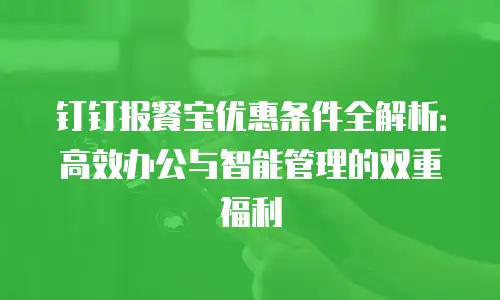 钉钉报餐宝优惠条件全解析：高效办公与智能管理的双重福利