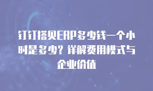 钉钉搭贝ERP多少钱一个小时是多少？详解费用模式与企业价值